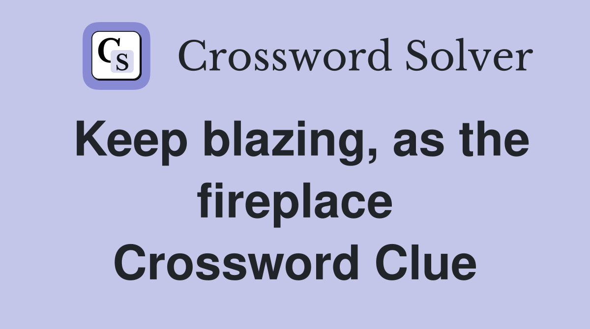 Keep blazing, as the fireplace Crossword Clue Answers Crossword Solver